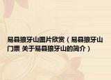易县狼牙山图片欣赏（易县狼牙山门票 关于易县狼牙山的简介）