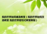 我的世界如何建造教堂（我的世界如何改造教堂 我的世界哥特式教堂教程）