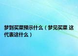 梦到买菜预示什么（梦见买菜 这代表这什么）