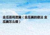 金瓜蒸鸡蛋羹（金瓜羹的做法 金瓜羹怎么做）