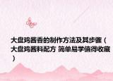 大盘鸡酱香的制作方法及其步骤（大盘鸡酱料配方 简单易学值得收藏）