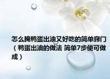 怎么腌鸭蛋出油又好吃的简单窍门（鸭蛋出油的做法 简单7步便可做成）