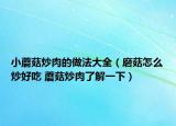 小蘑菇炒肉的做法大全（磨菇怎么炒好吃 蘑菇炒肉了解一下）