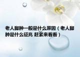 老人脚肿一般是什么原因（老人脚肿是什么征兆 赶紧来看看）