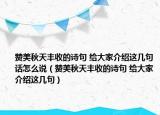 赞美秋天丰收的诗句 给大家介绍这几句话怎么说（赞美秋天丰收的诗句 给大家介绍这几句）