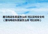 黑马电动车质量怎么样 可以买吗安全吗（黑马电动车质量怎么样 可以买吗）