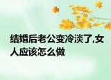 结婚后老公变冷淡了,女人应该怎么做