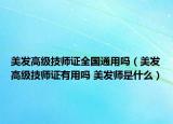 美发高级技师证全国通用吗（美发高级技师证有用吗 美发师是什么）