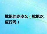 枇杷能吃皮么（枇杷吃皮行吗）