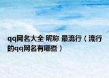 qq网名大全 昵称 最流行（流行的qq网名有哪些）