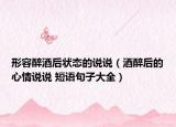 形容醉酒后状态的说说（酒醉后的心情说说 短语句子大全）