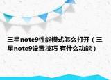 三星note9性能模式怎么打开（三星note9设置技巧 有什么功能）
