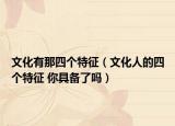 文化有那四个特征（文化人的四个特征 你具备了吗）