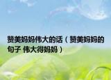 赞美妈妈伟大的话（赞美妈妈的句子 伟大得妈妈）