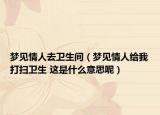 梦见情人去卫生间（梦见情人给我打扫卫生 这是什么意思呢）