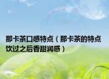 那卡茶口感特点（那卡茶的特点 饮过之后香甜润感）
