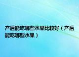 产后能吃哪些水果比较好（产后能吃哪些水果）