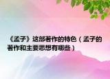 《孟子》这部著作的特色（孟子的著作和主要思想有哪些）