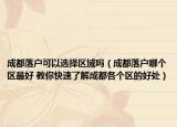 成都落户可以选择区域吗（成都落户哪个区最好 教你快速了解成都各个区的好处）