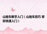 山地车新手入门（山地车技巧 帮你快速入门）
