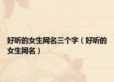 好听的女生网名三个字（好听的女生网名）