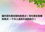 国内圣托里尼相似的景点（圣托里尼有哪些景点 一个令人流连忘返的地方）