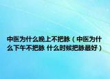 中医为什么晚上不把脉（中医为什么下午不把脉 什么时候把脉最好）