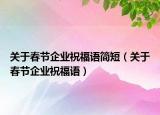 关于春节企业祝福语简短（关于春节企业祝福语）