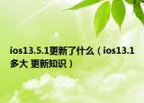 ios13.5.1更新了什么（ios13.1多大 更新知识）