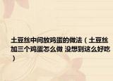 土豆丝中间放鸡蛋的做法（土豆丝加三个鸡蛋怎么做 没想到这么好吃）