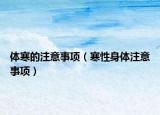 体寒的注意事项（寒性身体注意事项）