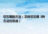 切石榴的方法（怎样切石榴 3种方法任你选）
