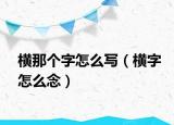 横那个字怎么写（横字怎么念）