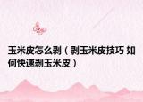 玉米皮怎么剥（剥玉米皮技巧 如何快速剥玉米皮）