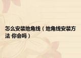 怎么安装地角线（地角线安装方法 你会吗）