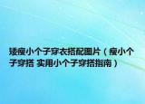 矮瘦小个子穿衣搭配图片（瘦小个子穿搭 实用小个子穿搭指南）
