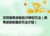 怎样保养皮肤的20种好方法（保养皮肤的最好方法介绍）