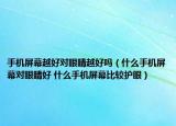 手机屏幕越好对眼睛越好吗（什么手机屏幕对眼睛好 什么手机屏幕比较护眼）