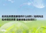 起诉抚养费需要提供什么材料（如何向法院申请抚养费 需要准备这些资料）