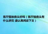 客厅摆放鹿头好吗（客厅挂鹿头有什么讲究 请认真阅读下文）