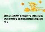 理想one电池终身质保吗?（理想one电池寿命是多少 理想智造ONE电池能用多久）