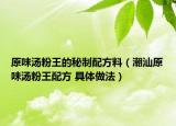 原味汤粉王的秘制配方料（潮汕原味汤粉王配方 具体做法）