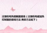 注塑机电热接触器接线（注塑机电磁加热控制器的接线方法 具体方法如下）