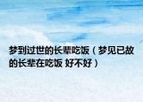 梦到过世的长辈吃饭（梦见已故的长辈在吃饭 好不好）
