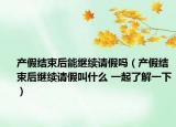 产假结束后能继续请假吗（产假结束后继续请假叫什么 一起了解一下）
