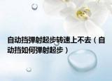自动挡弹射起步转速上不去（自动挡如何弹射起步）