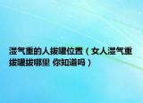 湿气重的人拔罐位置（女人湿气重拔罐拔哪里 你知道吗）