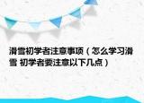 滑雪初学者注意事项（怎么学习滑雪 初学者要注意以下几点）