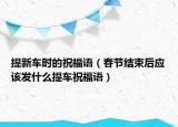 提新车时的祝福语（春节结束后应该发什么提车祝福语）
