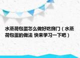 水蒸荷包蛋怎么做好吃窍门（水蒸荷包蛋的做法 快来学习一下吧）